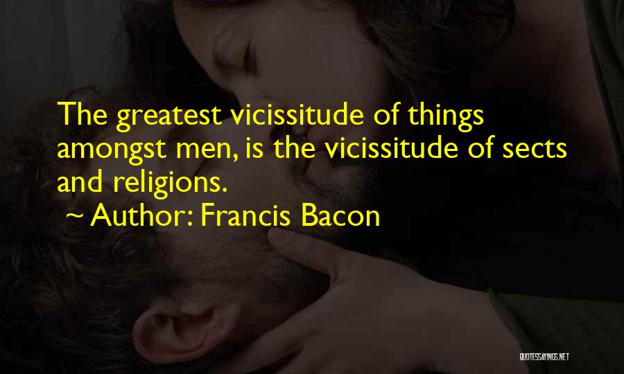 Francis Bacon Quotes: The Greatest Vicissitude Of Things Amongst Men, Is The Vicissitude Of Sects And Religions.