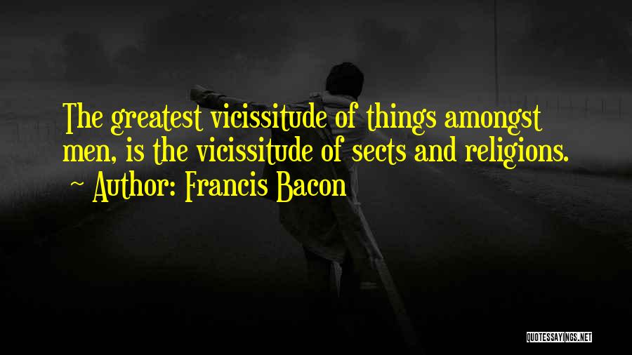 Francis Bacon Quotes: The Greatest Vicissitude Of Things Amongst Men, Is The Vicissitude Of Sects And Religions.