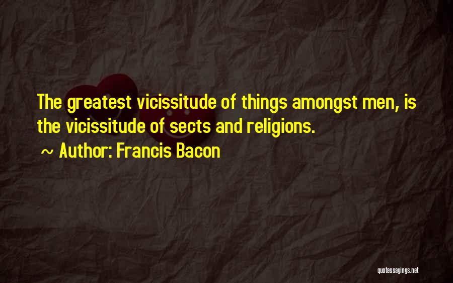 Francis Bacon Quotes: The Greatest Vicissitude Of Things Amongst Men, Is The Vicissitude Of Sects And Religions.