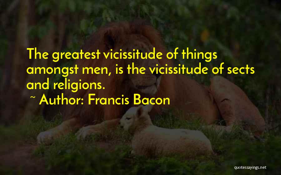 Francis Bacon Quotes: The Greatest Vicissitude Of Things Amongst Men, Is The Vicissitude Of Sects And Religions.