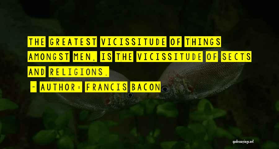 Francis Bacon Quotes: The Greatest Vicissitude Of Things Amongst Men, Is The Vicissitude Of Sects And Religions.