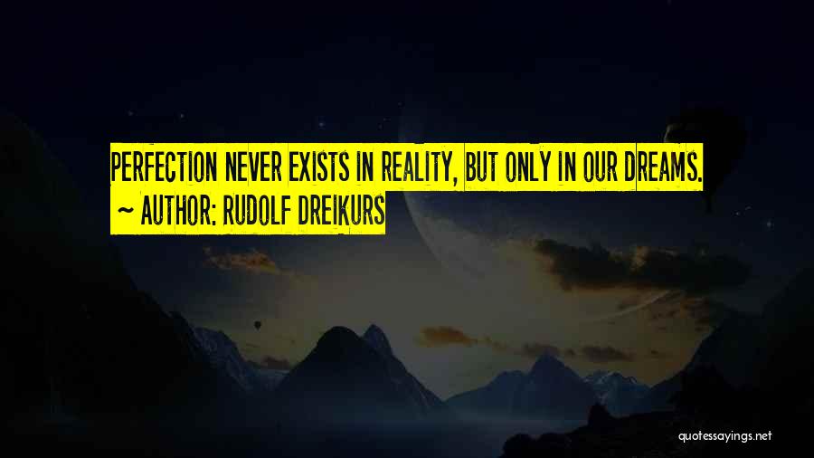 Rudolf Dreikurs Quotes: Perfection Never Exists In Reality, But Only In Our Dreams.