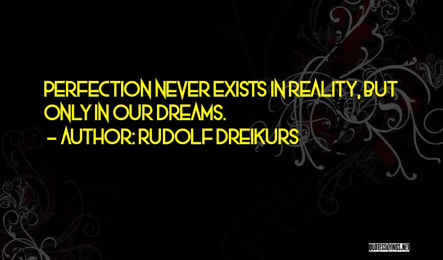 Rudolf Dreikurs Quotes: Perfection Never Exists In Reality, But Only In Our Dreams.