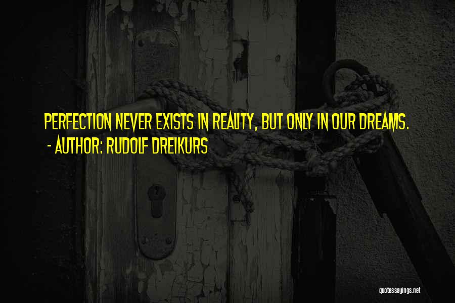 Rudolf Dreikurs Quotes: Perfection Never Exists In Reality, But Only In Our Dreams.