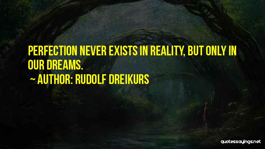 Rudolf Dreikurs Quotes: Perfection Never Exists In Reality, But Only In Our Dreams.