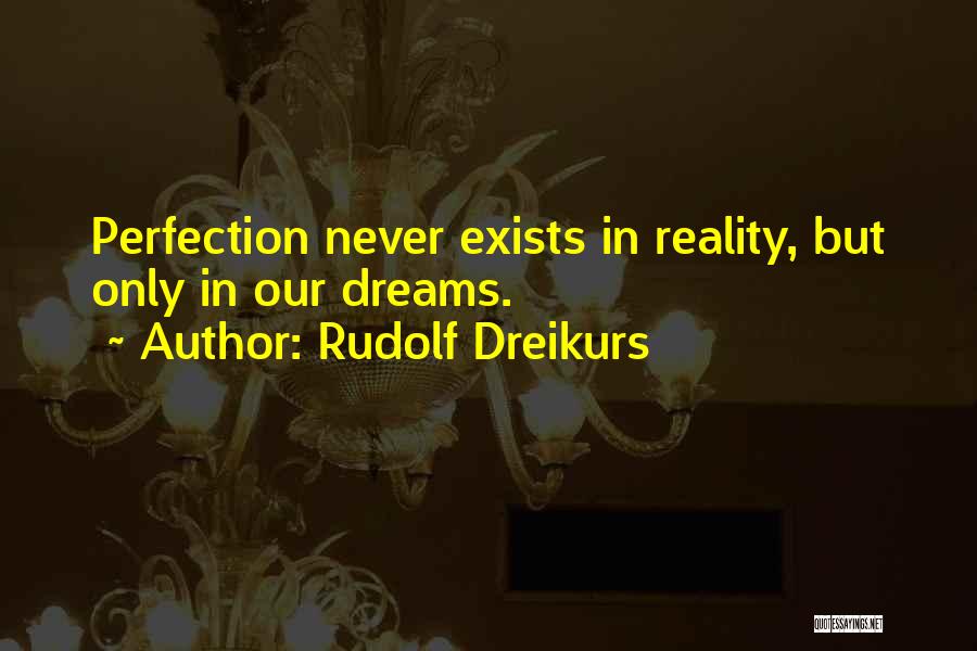 Rudolf Dreikurs Quotes: Perfection Never Exists In Reality, But Only In Our Dreams.