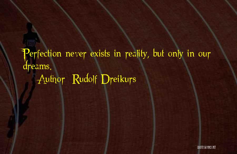 Rudolf Dreikurs Quotes: Perfection Never Exists In Reality, But Only In Our Dreams.