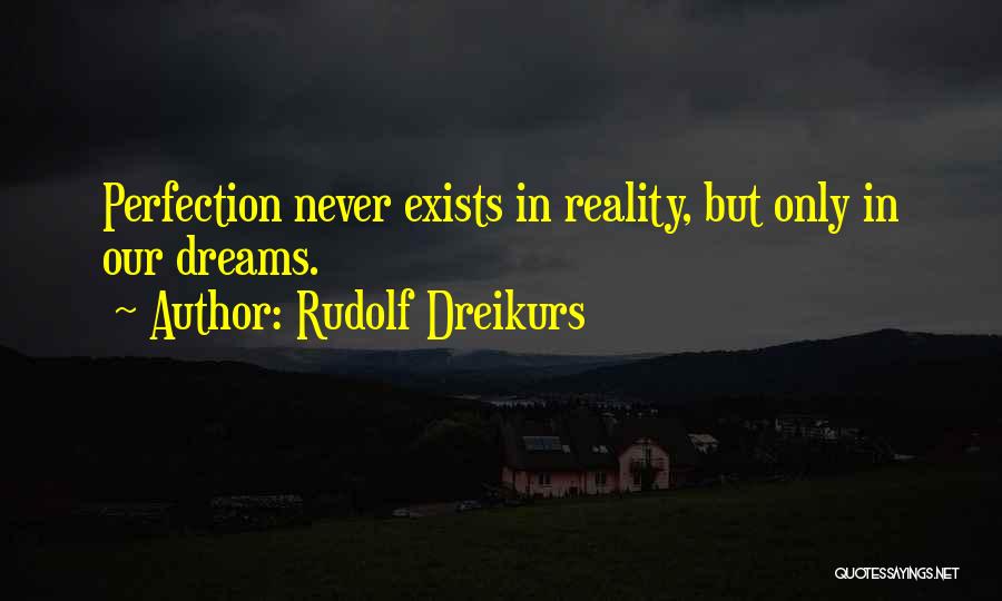 Rudolf Dreikurs Quotes: Perfection Never Exists In Reality, But Only In Our Dreams.