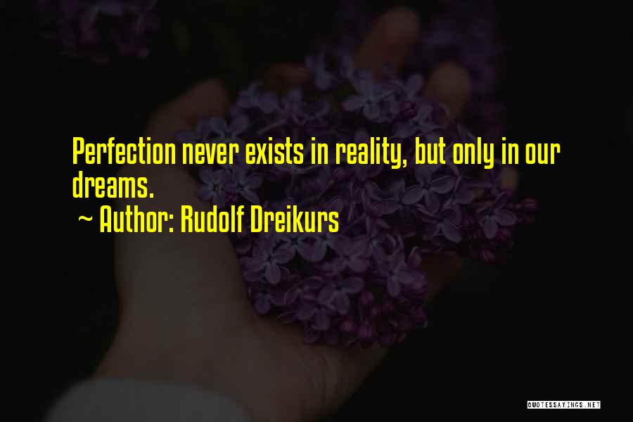 Rudolf Dreikurs Quotes: Perfection Never Exists In Reality, But Only In Our Dreams.