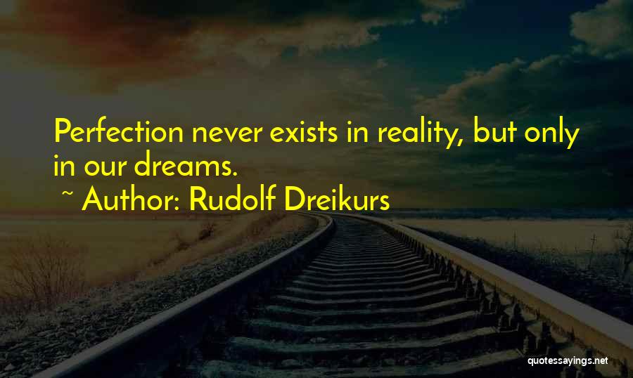 Rudolf Dreikurs Quotes: Perfection Never Exists In Reality, But Only In Our Dreams.