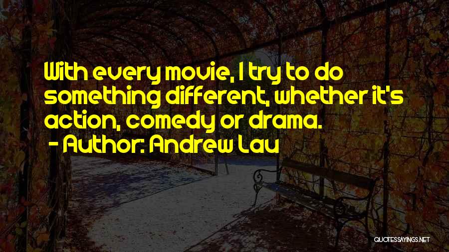 Andrew Lau Quotes: With Every Movie, I Try To Do Something Different, Whether It's Action, Comedy Or Drama.