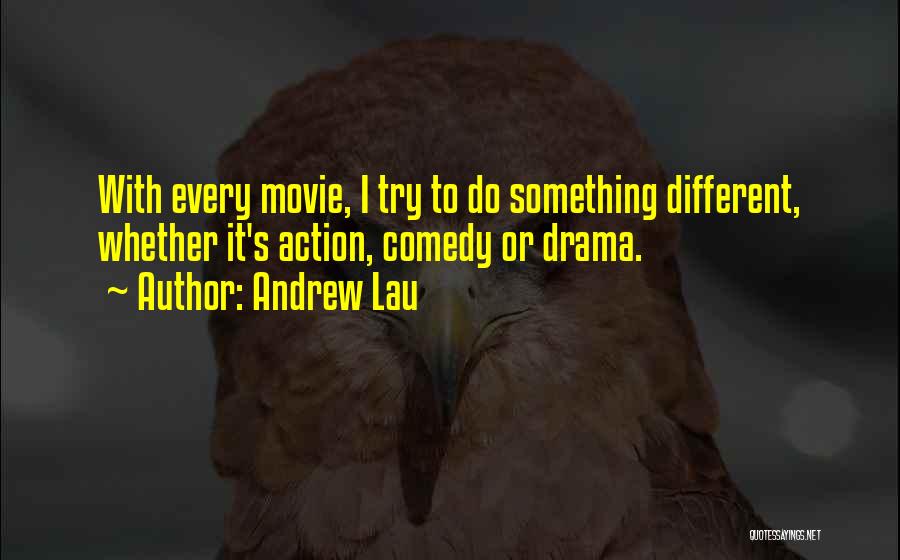 Andrew Lau Quotes: With Every Movie, I Try To Do Something Different, Whether It's Action, Comedy Or Drama.