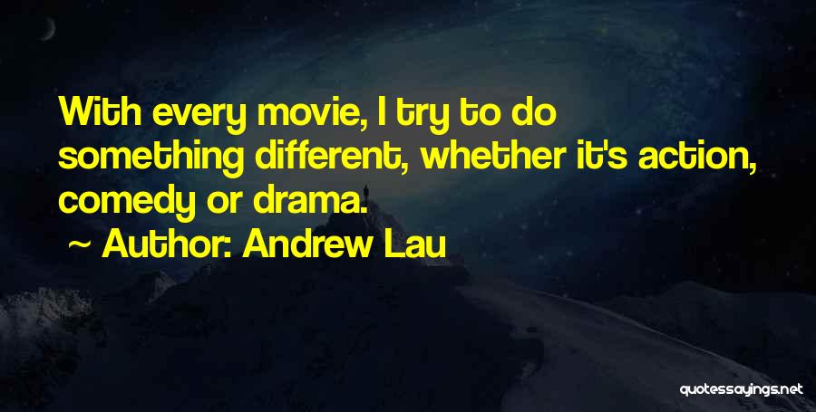 Andrew Lau Quotes: With Every Movie, I Try To Do Something Different, Whether It's Action, Comedy Or Drama.