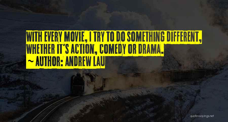 Andrew Lau Quotes: With Every Movie, I Try To Do Something Different, Whether It's Action, Comedy Or Drama.