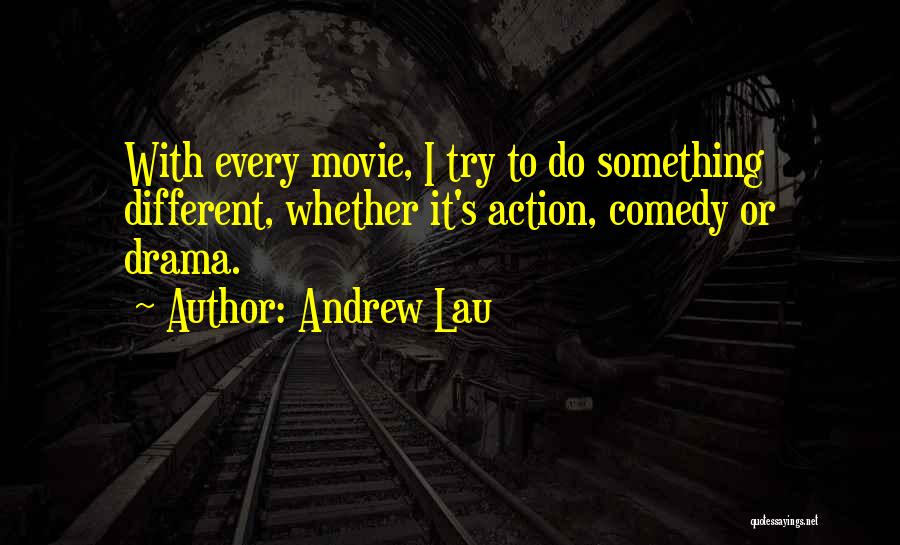 Andrew Lau Quotes: With Every Movie, I Try To Do Something Different, Whether It's Action, Comedy Or Drama.