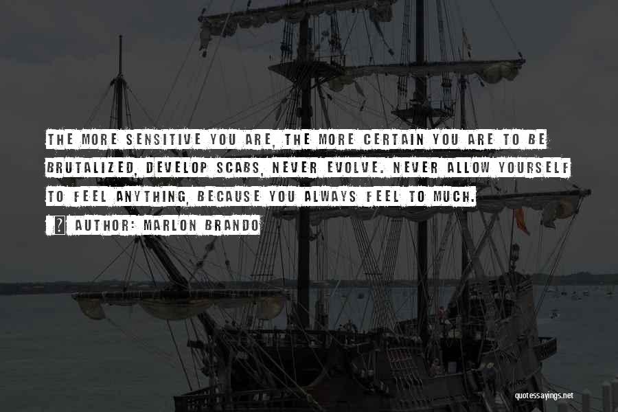Marlon Brando Quotes: The More Sensitive You Are, The More Certain You Are To Be Brutalized, Develop Scabs, Never Evolve. Never Allow Yourself
