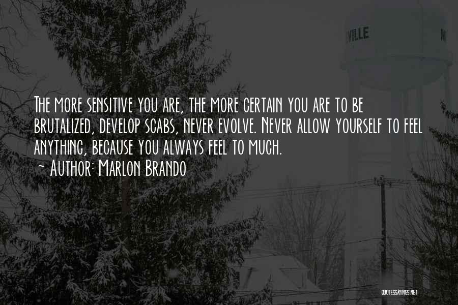 Marlon Brando Quotes: The More Sensitive You Are, The More Certain You Are To Be Brutalized, Develop Scabs, Never Evolve. Never Allow Yourself