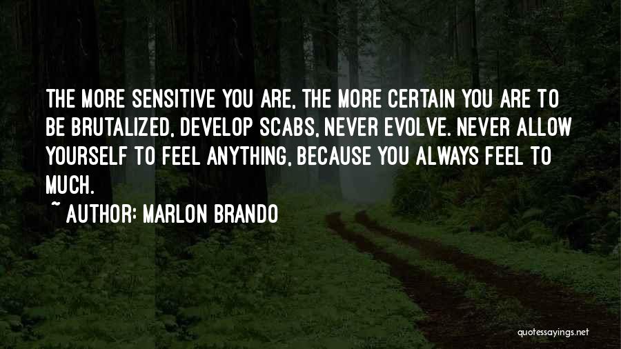 Marlon Brando Quotes: The More Sensitive You Are, The More Certain You Are To Be Brutalized, Develop Scabs, Never Evolve. Never Allow Yourself