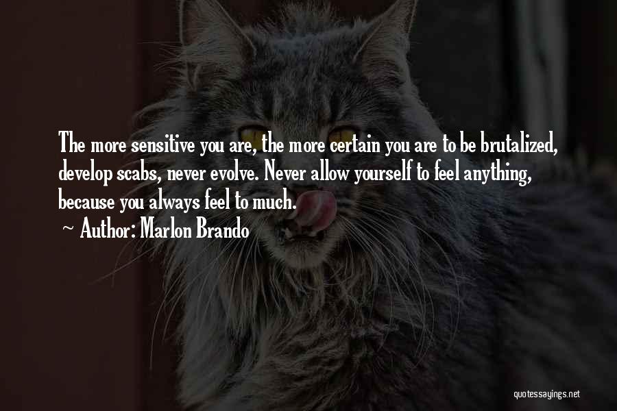 Marlon Brando Quotes: The More Sensitive You Are, The More Certain You Are To Be Brutalized, Develop Scabs, Never Evolve. Never Allow Yourself