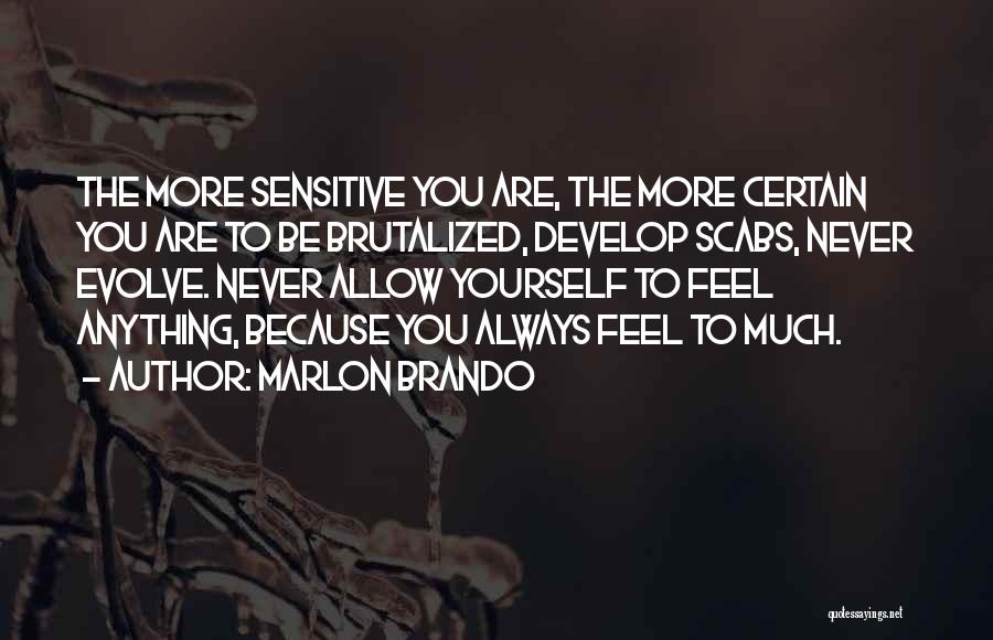 Marlon Brando Quotes: The More Sensitive You Are, The More Certain You Are To Be Brutalized, Develop Scabs, Never Evolve. Never Allow Yourself