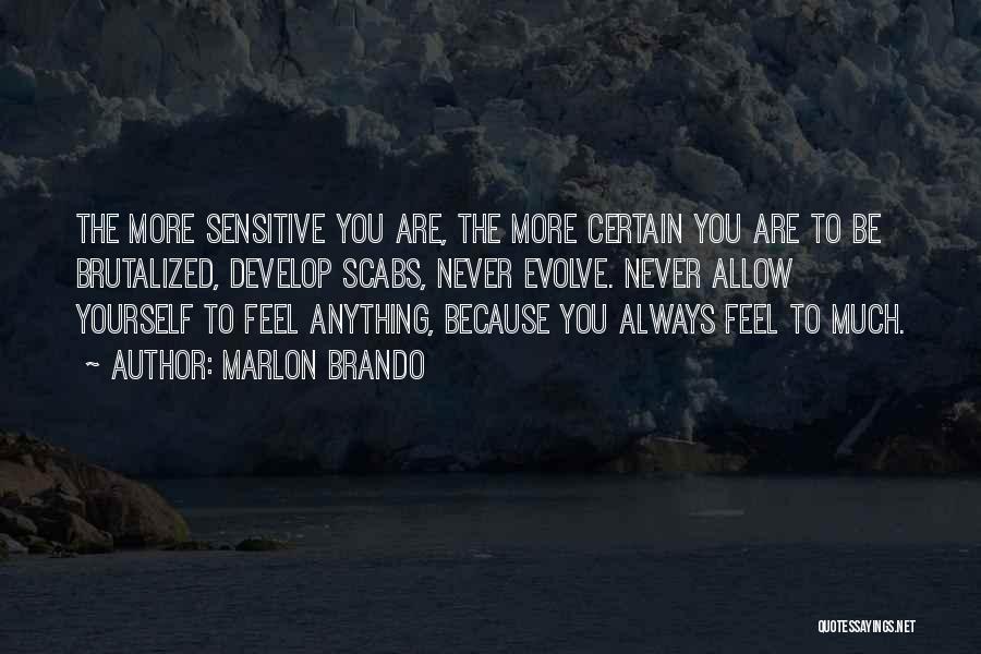 Marlon Brando Quotes: The More Sensitive You Are, The More Certain You Are To Be Brutalized, Develop Scabs, Never Evolve. Never Allow Yourself