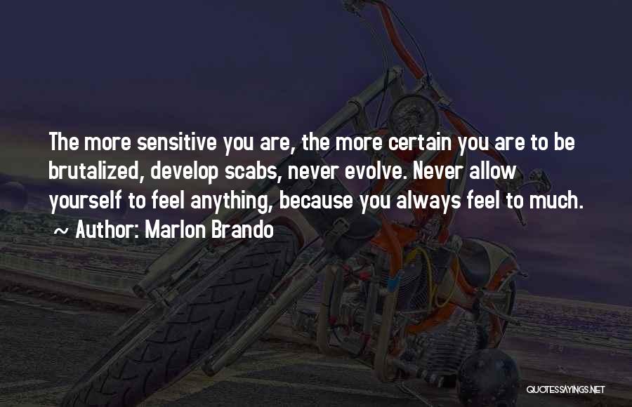 Marlon Brando Quotes: The More Sensitive You Are, The More Certain You Are To Be Brutalized, Develop Scabs, Never Evolve. Never Allow Yourself