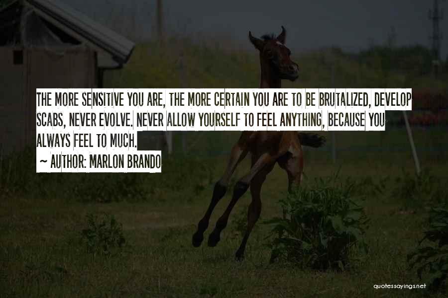 Marlon Brando Quotes: The More Sensitive You Are, The More Certain You Are To Be Brutalized, Develop Scabs, Never Evolve. Never Allow Yourself