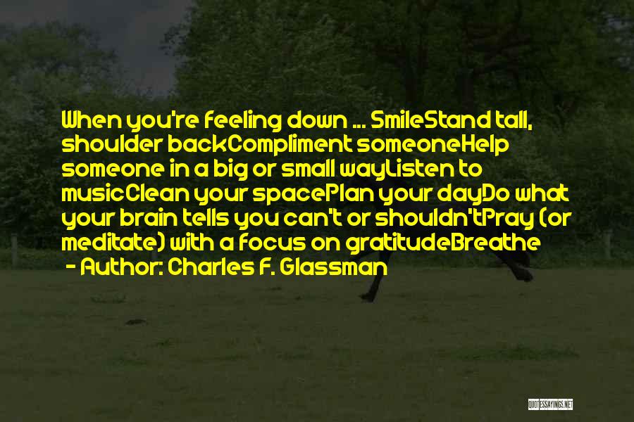 Charles F. Glassman Quotes: When You're Feeling Down ... Smilestand Tall, Shoulder Backcompliment Someonehelp Someone In A Big Or Small Waylisten To Musicclean Your