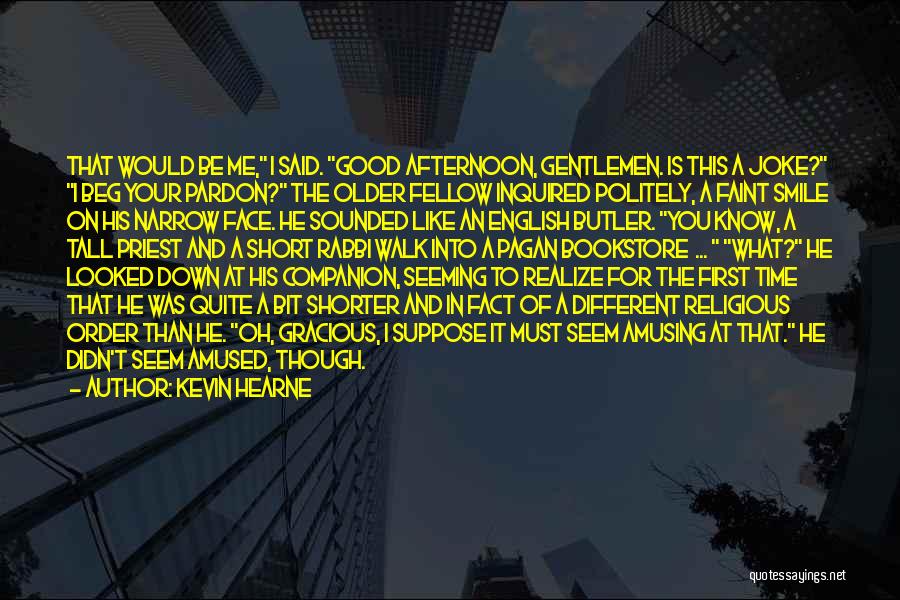 Kevin Hearne Quotes: That Would Be Me, I Said. Good Afternoon, Gentlemen. Is This A Joke? I Beg Your Pardon? The Older Fellow