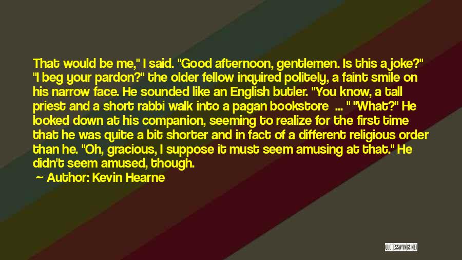 Kevin Hearne Quotes: That Would Be Me, I Said. Good Afternoon, Gentlemen. Is This A Joke? I Beg Your Pardon? The Older Fellow