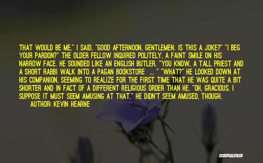 Kevin Hearne Quotes: That Would Be Me, I Said. Good Afternoon, Gentlemen. Is This A Joke? I Beg Your Pardon? The Older Fellow