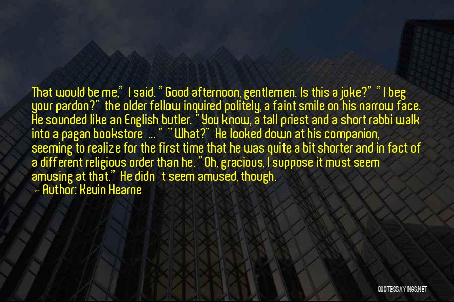 Kevin Hearne Quotes: That Would Be Me, I Said. Good Afternoon, Gentlemen. Is This A Joke? I Beg Your Pardon? The Older Fellow