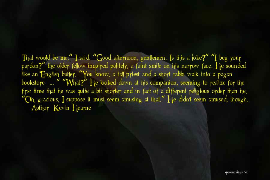 Kevin Hearne Quotes: That Would Be Me, I Said. Good Afternoon, Gentlemen. Is This A Joke? I Beg Your Pardon? The Older Fellow