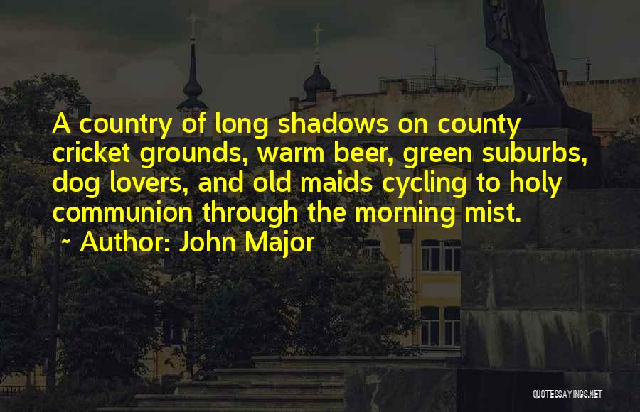 John Major Quotes: A Country Of Long Shadows On County Cricket Grounds, Warm Beer, Green Suburbs, Dog Lovers, And Old Maids Cycling To