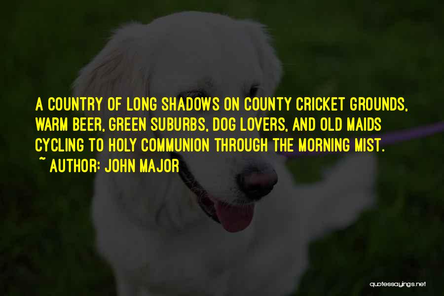 John Major Quotes: A Country Of Long Shadows On County Cricket Grounds, Warm Beer, Green Suburbs, Dog Lovers, And Old Maids Cycling To