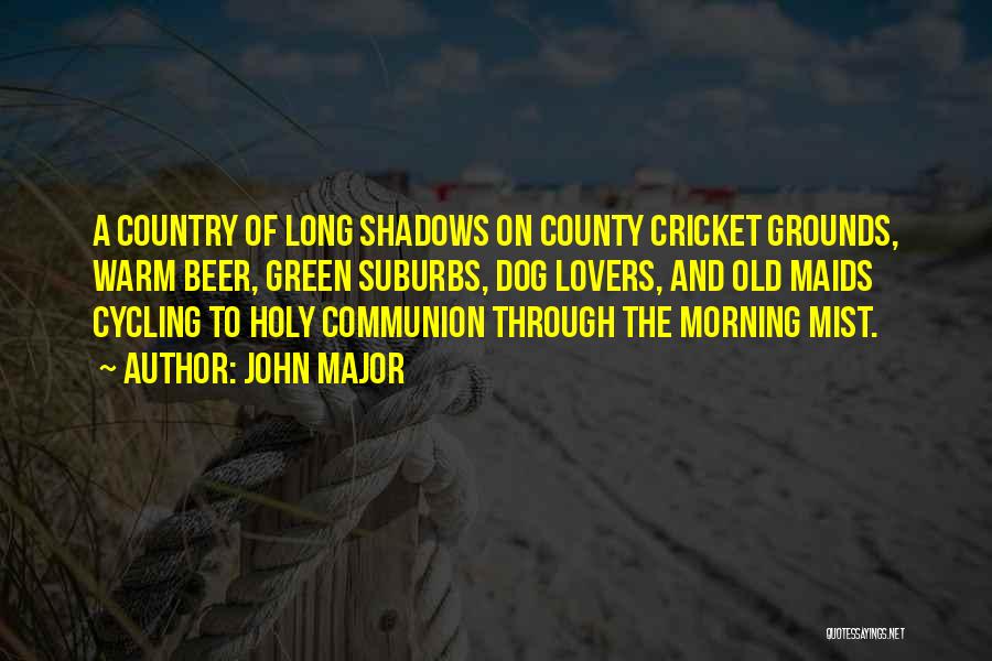 John Major Quotes: A Country Of Long Shadows On County Cricket Grounds, Warm Beer, Green Suburbs, Dog Lovers, And Old Maids Cycling To