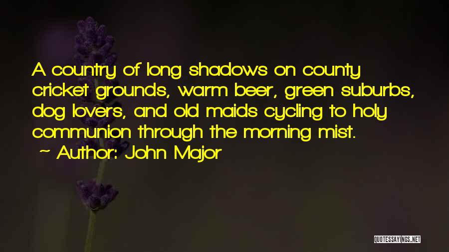 John Major Quotes: A Country Of Long Shadows On County Cricket Grounds, Warm Beer, Green Suburbs, Dog Lovers, And Old Maids Cycling To