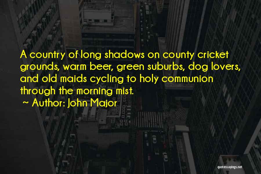 John Major Quotes: A Country Of Long Shadows On County Cricket Grounds, Warm Beer, Green Suburbs, Dog Lovers, And Old Maids Cycling To