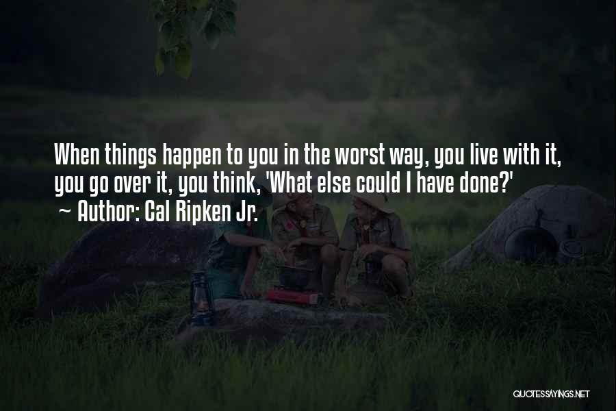 Cal Ripken Jr. Quotes: When Things Happen To You In The Worst Way, You Live With It, You Go Over It, You Think, 'what