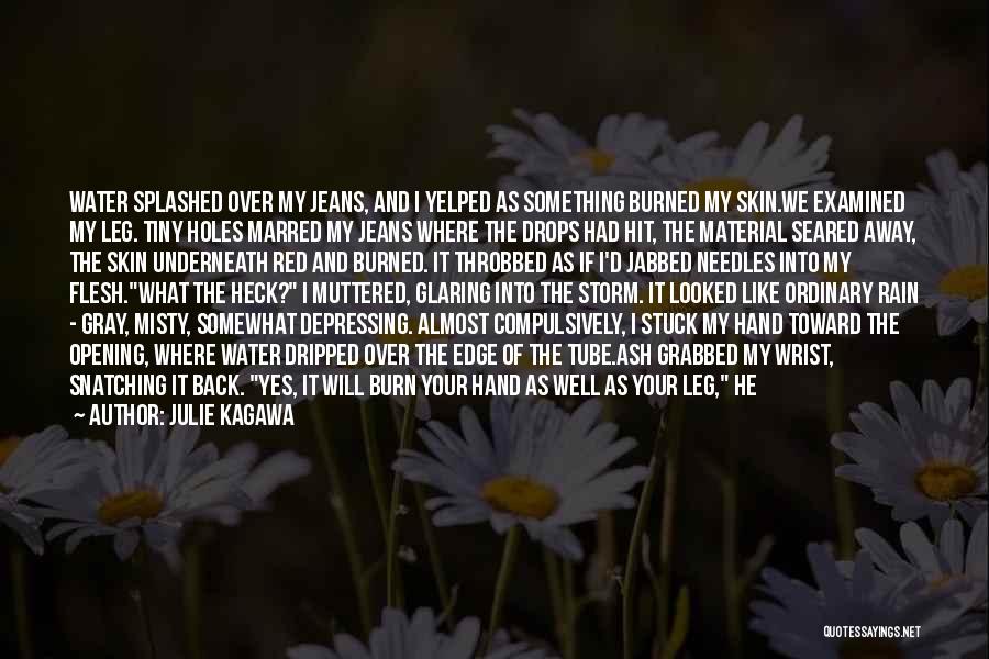 Julie Kagawa Quotes: Water Splashed Over My Jeans, And I Yelped As Something Burned My Skin.we Examined My Leg. Tiny Holes Marred My