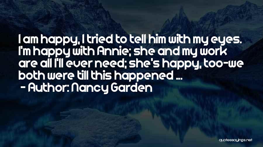 Nancy Garden Quotes: I Am Happy, I Tried To Tell Him With My Eyes. I'm Happy With Annie; She And My Work Are