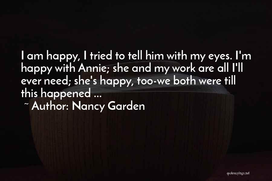 Nancy Garden Quotes: I Am Happy, I Tried To Tell Him With My Eyes. I'm Happy With Annie; She And My Work Are