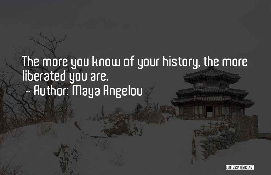 Maya Angelou Quotes: The More You Know Of Your History, The More Liberated You Are.