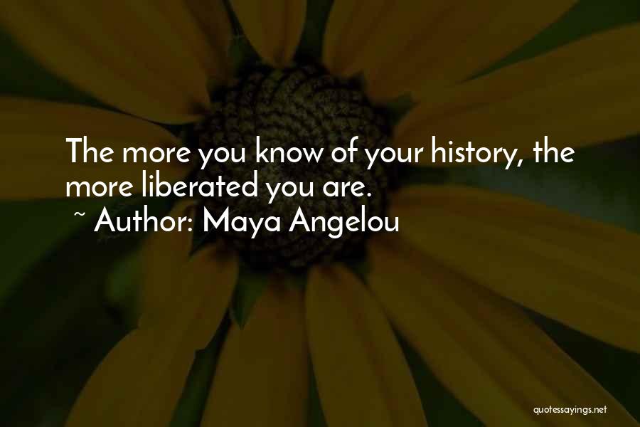 Maya Angelou Quotes: The More You Know Of Your History, The More Liberated You Are.