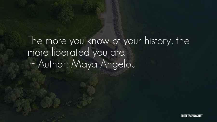 Maya Angelou Quotes: The More You Know Of Your History, The More Liberated You Are.