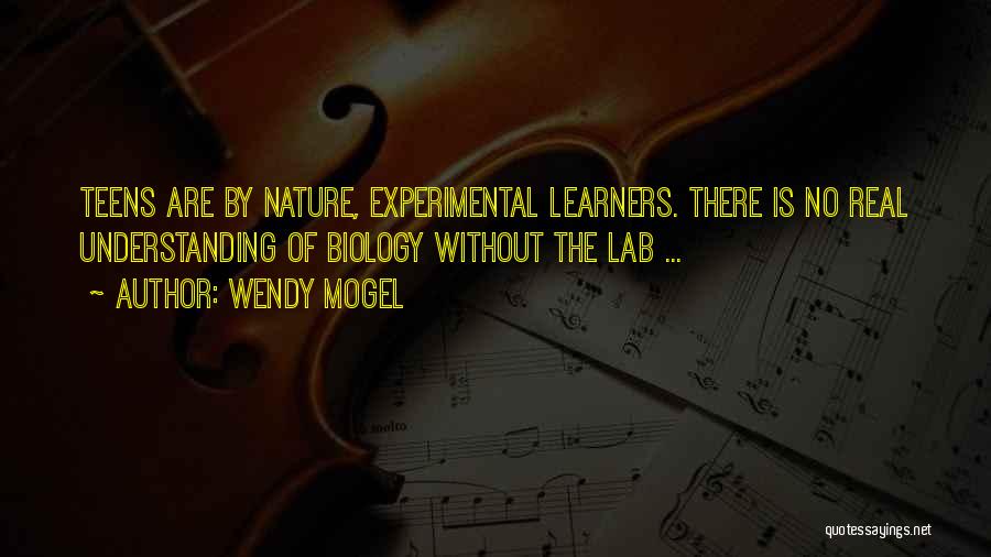 Wendy Mogel Quotes: Teens Are By Nature, Experimental Learners. There Is No Real Understanding Of Biology Without The Lab ...