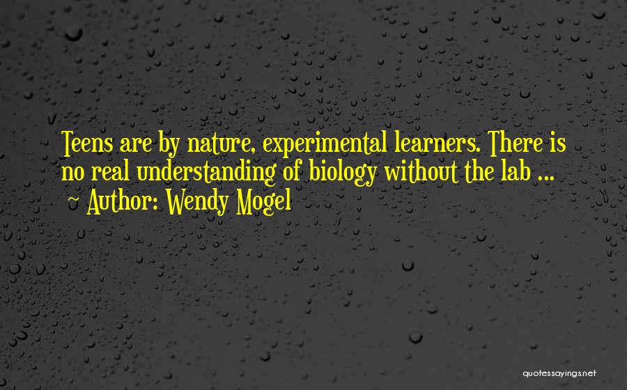 Wendy Mogel Quotes: Teens Are By Nature, Experimental Learners. There Is No Real Understanding Of Biology Without The Lab ...