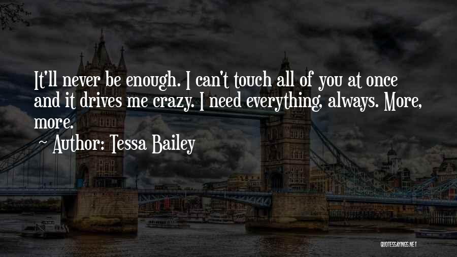 Tessa Bailey Quotes: It'll Never Be Enough. I Can't Touch All Of You At Once And It Drives Me Crazy. I Need Everything,