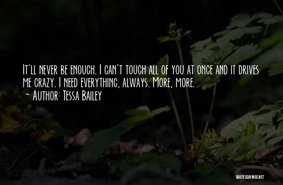 Tessa Bailey Quotes: It'll Never Be Enough. I Can't Touch All Of You At Once And It Drives Me Crazy. I Need Everything,