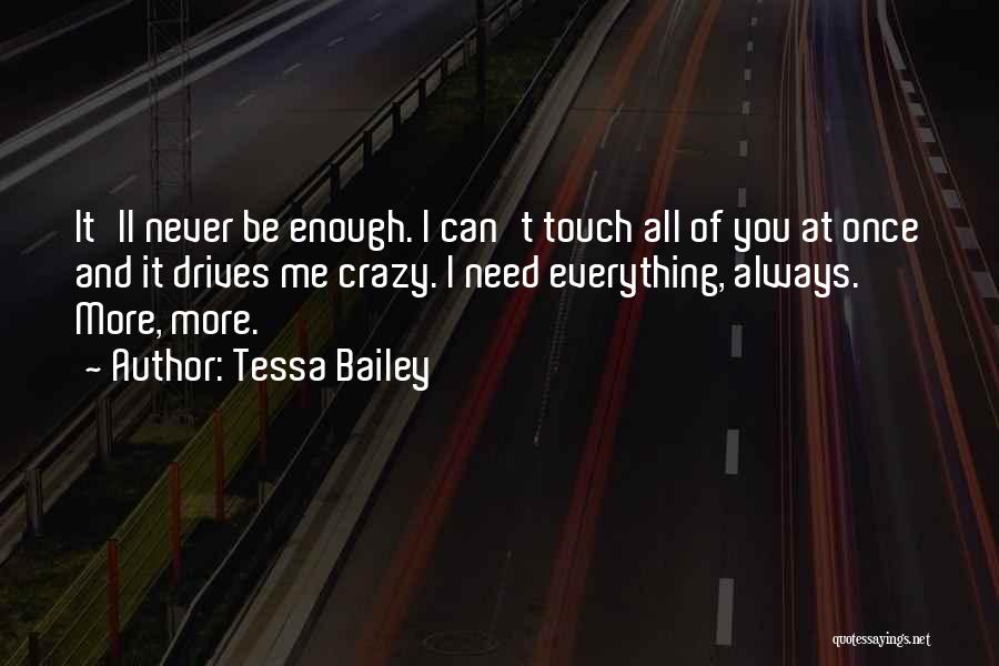 Tessa Bailey Quotes: It'll Never Be Enough. I Can't Touch All Of You At Once And It Drives Me Crazy. I Need Everything,